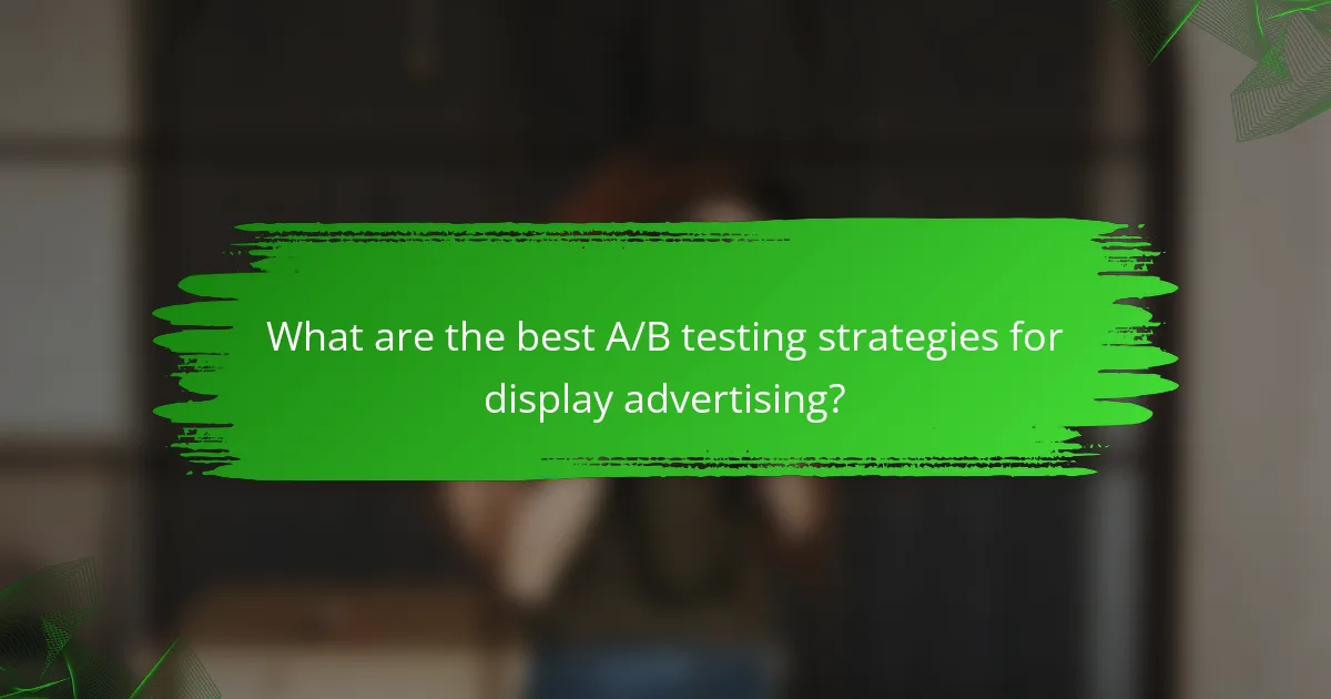 What are the best A/B testing strategies for display advertising?
