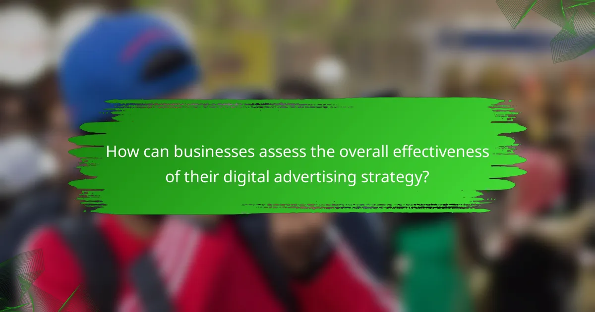 How can businesses assess the overall effectiveness of their digital advertising strategy?