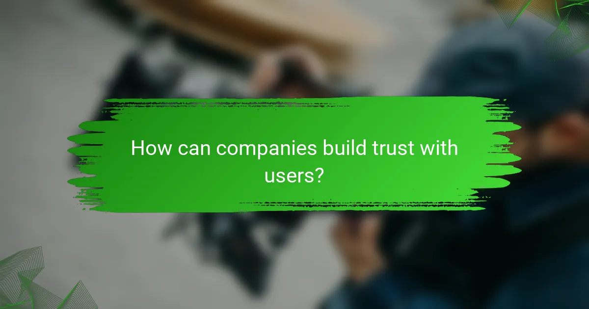 How can companies build trust with users?