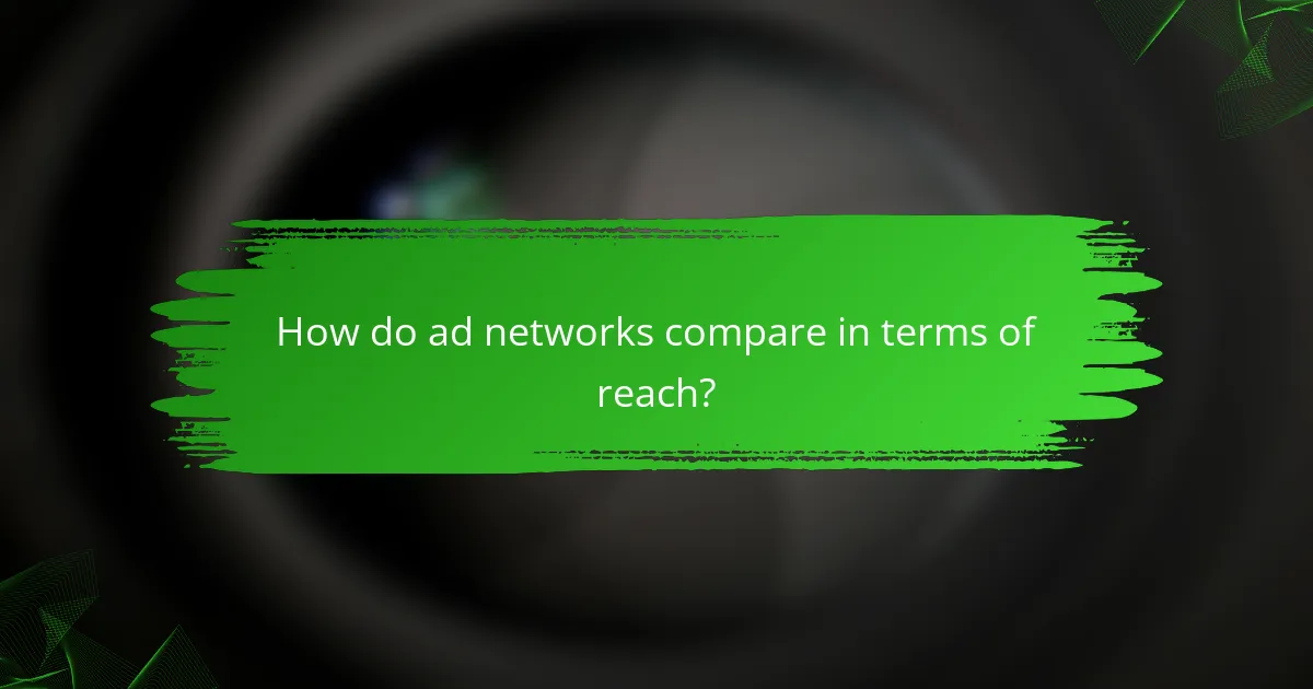 How do ad networks compare in terms of reach?