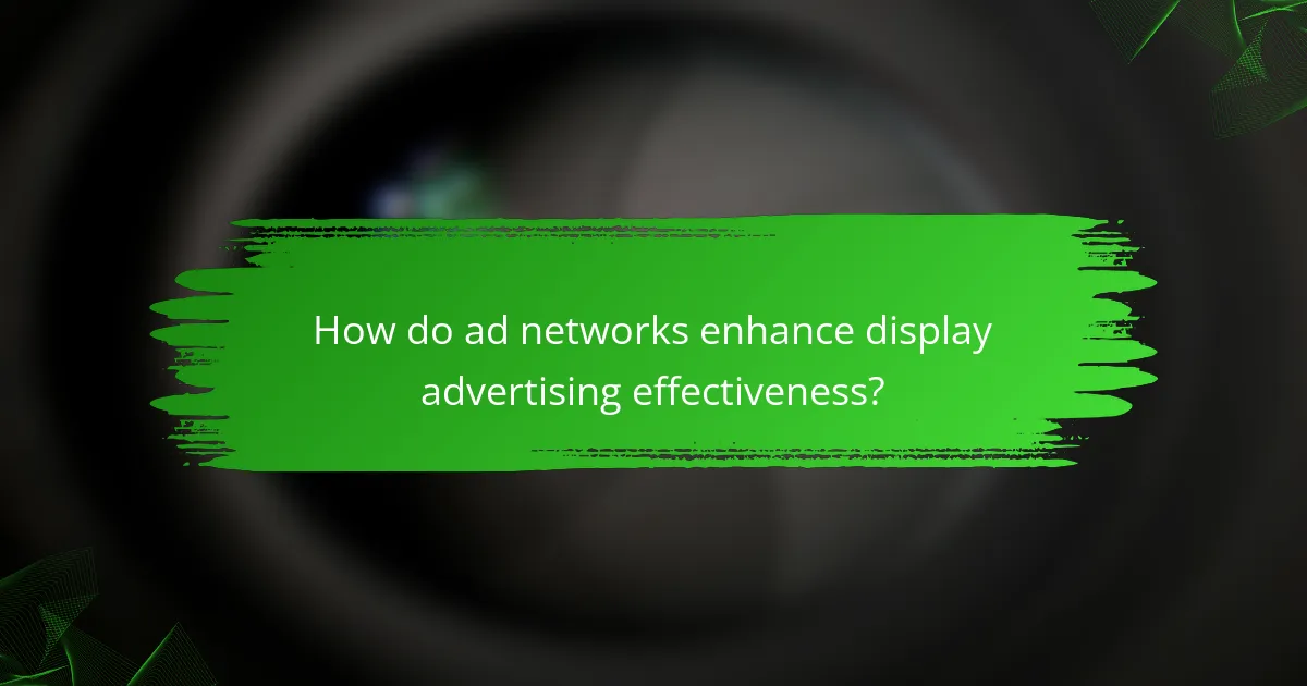 How do ad networks enhance display advertising effectiveness?