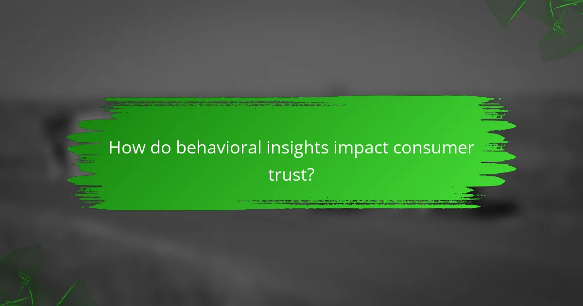 How do behavioral insights impact consumer trust?