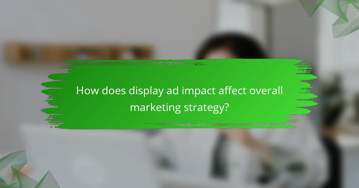 How does display ad impact affect overall marketing strategy?