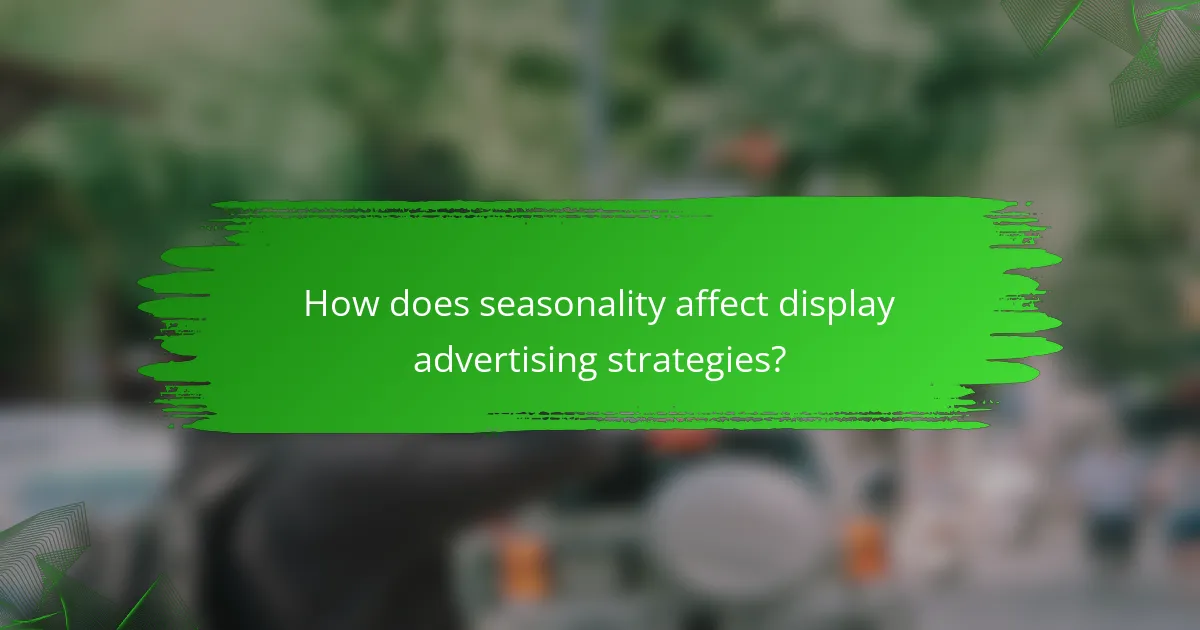 How does seasonality affect display advertising strategies?