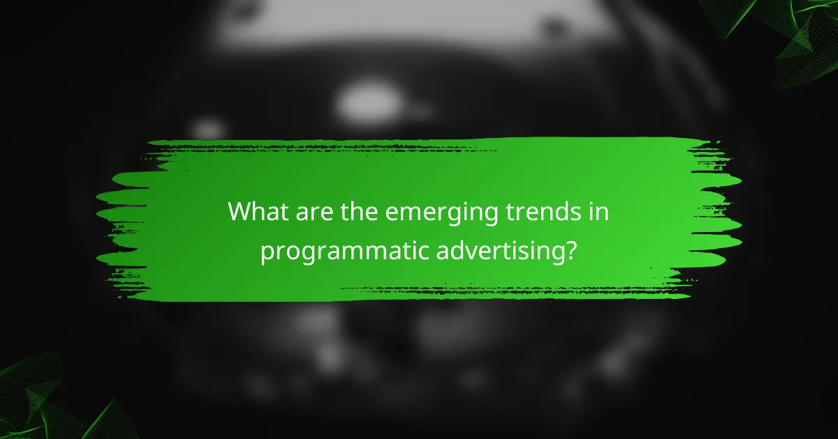 What are the emerging trends in programmatic advertising?
