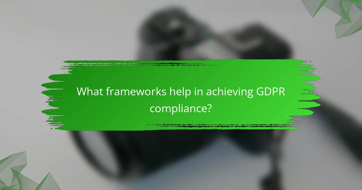 What frameworks help in achieving GDPR compliance?