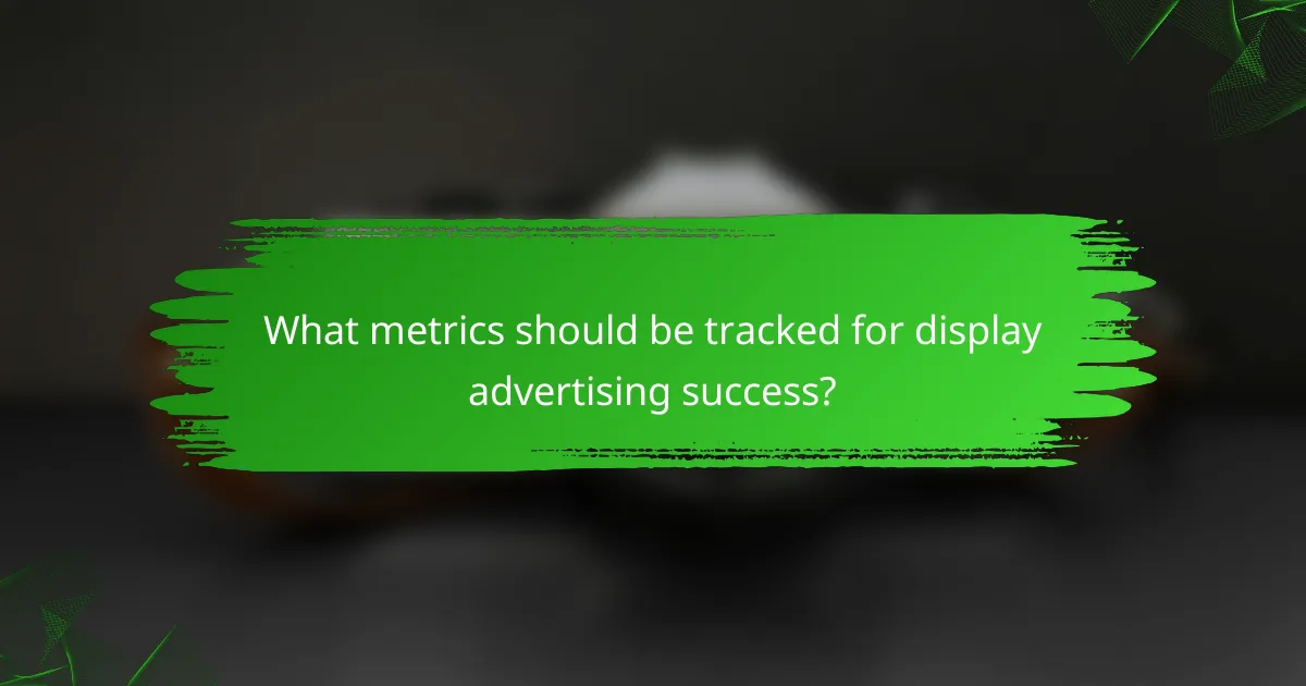 What metrics should be tracked for display advertising success?