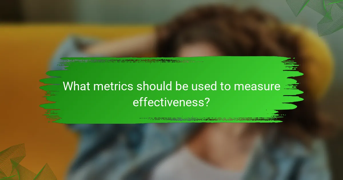 What metrics should be used to measure effectiveness?