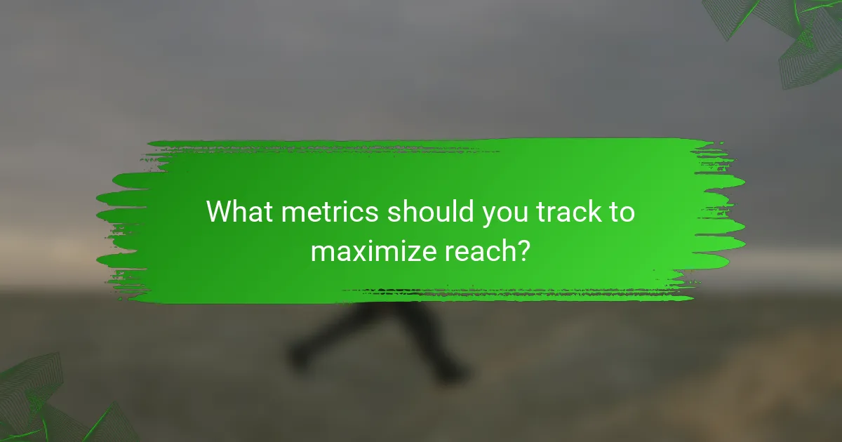 What metrics should you track to maximize reach?