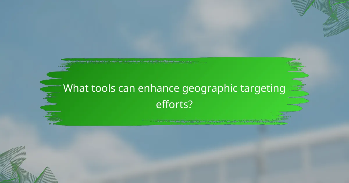 What tools can enhance geographic targeting efforts?